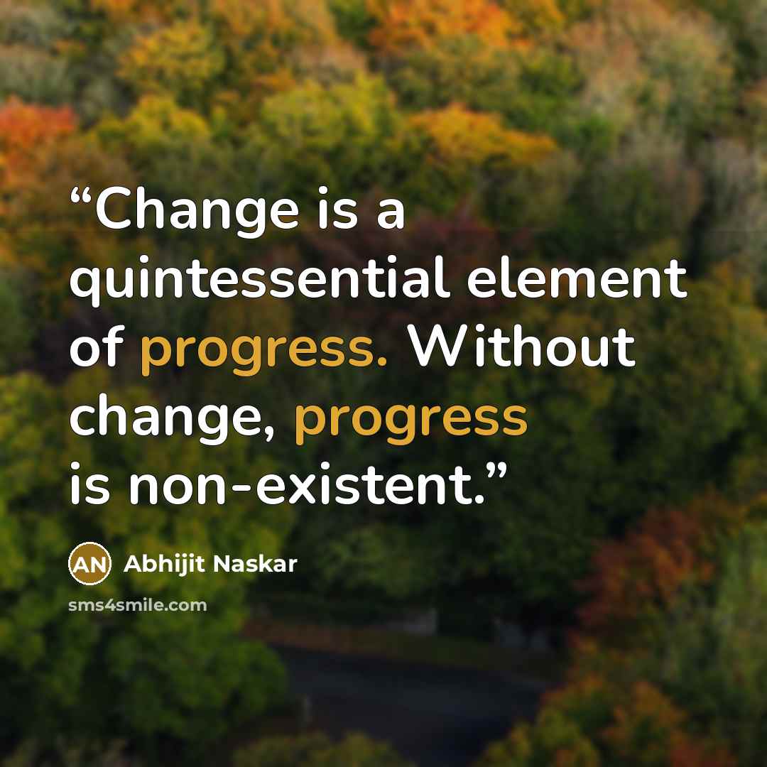 “Change is a quintessential element of progress. Without change, progress is non-existent.” quote by Abhijit Naskar