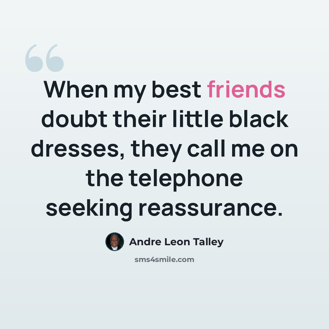 “When my best friends doubt their little black dresses, they call me on the telephone seeking reassurance.” quote by Andre Leon Talley