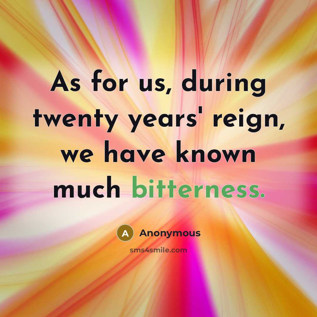 “As for us, during twenty years' reign, we have known much bitterness.” quote by Anonymous