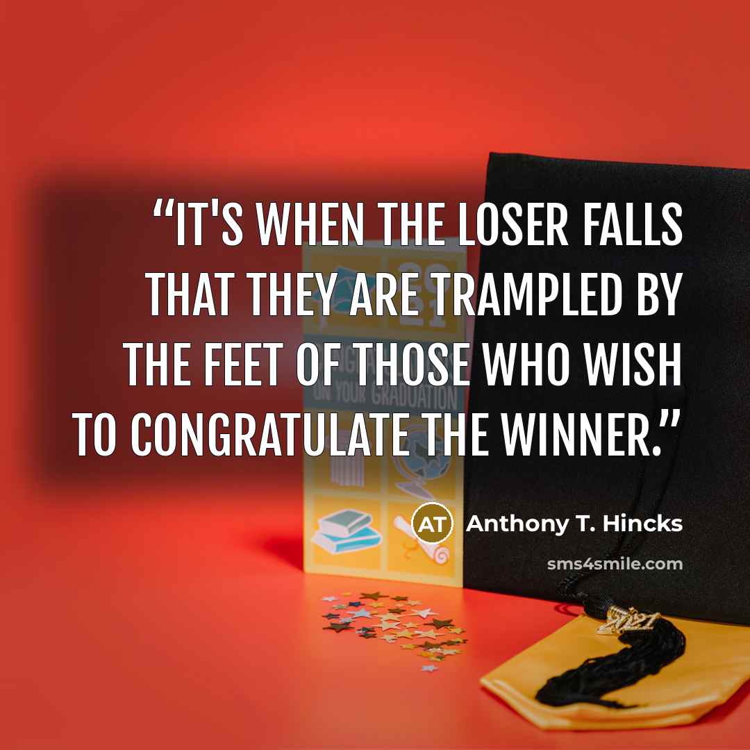 “It's when the loser falls that they are trampled by the feet of those who wish to congratulate the winner.” quote by Anthony T. Hincks