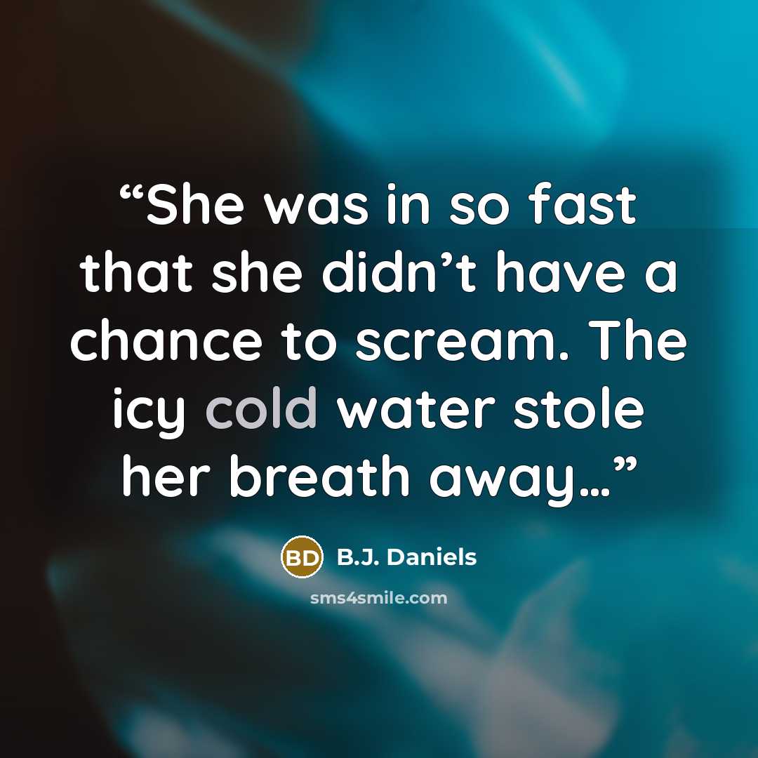 “She was in so fast that she didn’t have a chance to scream. The icy cold water stole her breath away…” quote by B.J. Daniels