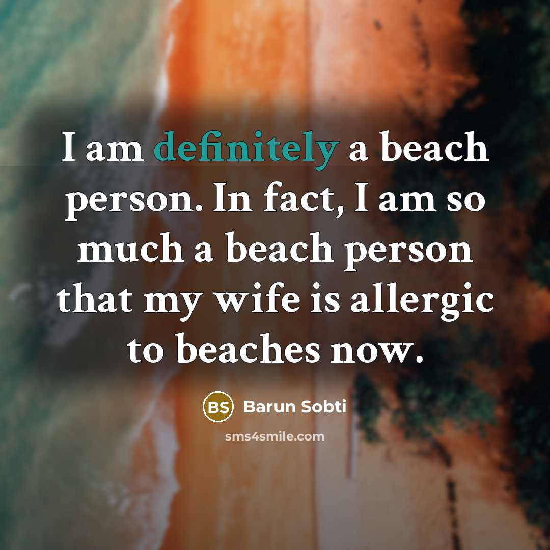 “I am definitely a beach person. In fact, I am so much a beach person that my wife is allergic to beaches now.” quote by Barun Sobti
