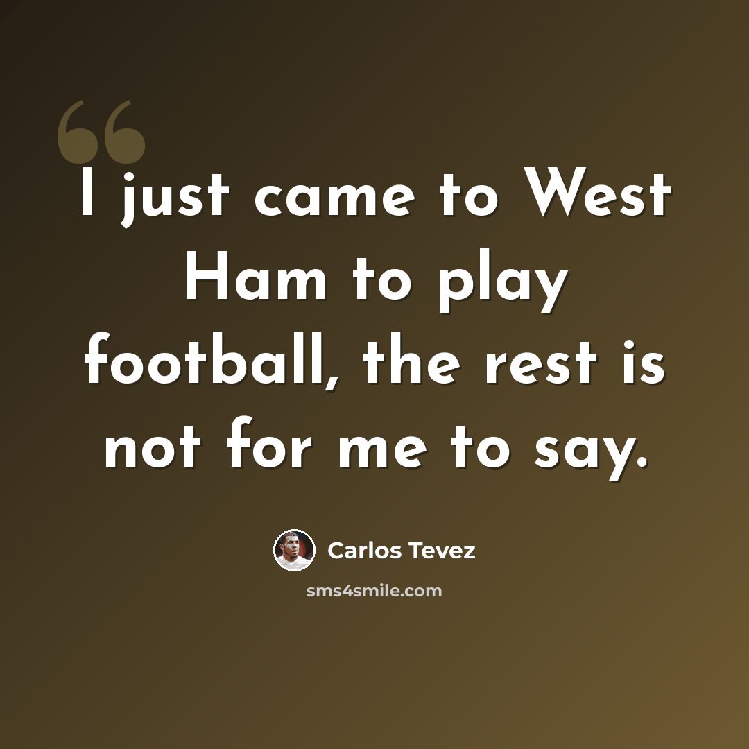 “I just came to West Ham to play football, the rest is not for me to say.” quote by Carlos Tevez