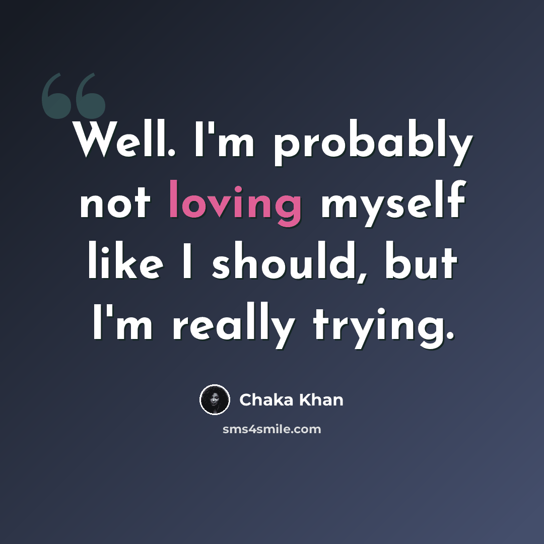 “Well. I'm probably not loving myself like I should, but I'm really trying.” quote by Chaka Khan