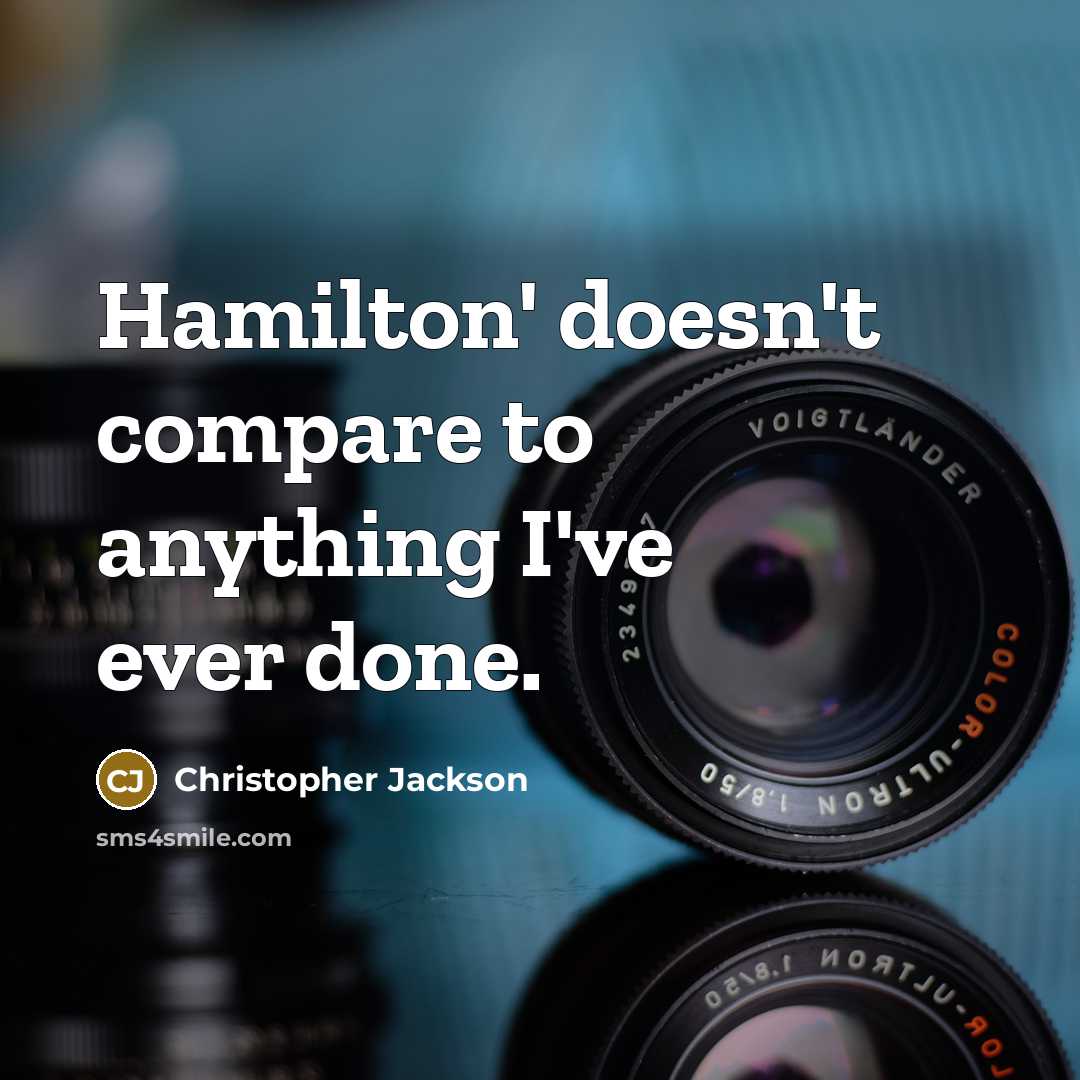 “Hamilton' doesn't compare to anything I've ever done.” quote by Christopher Jackson