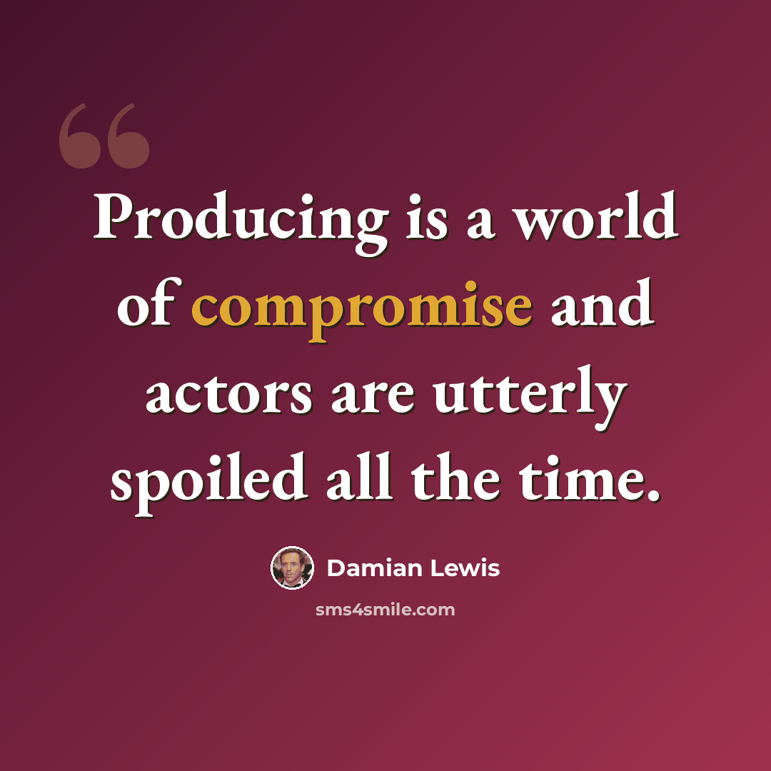 “Producing is a world of compromise and actors are utterly spoiled all the time.” quote by Damian Lewis