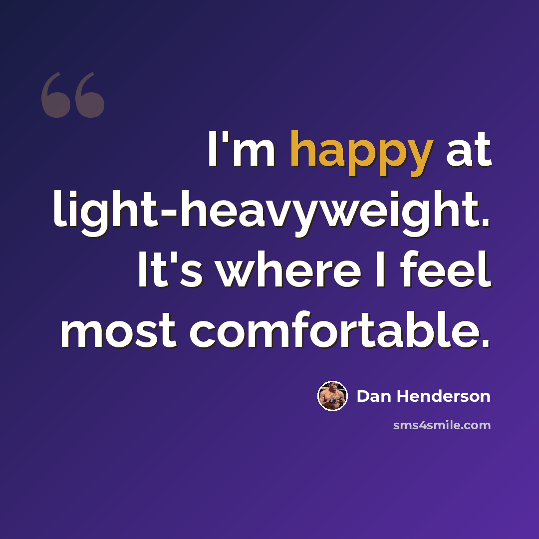 “I'm happy at light-heavyweight. It's where I feel most comfortable.” quote by Dan Henderson