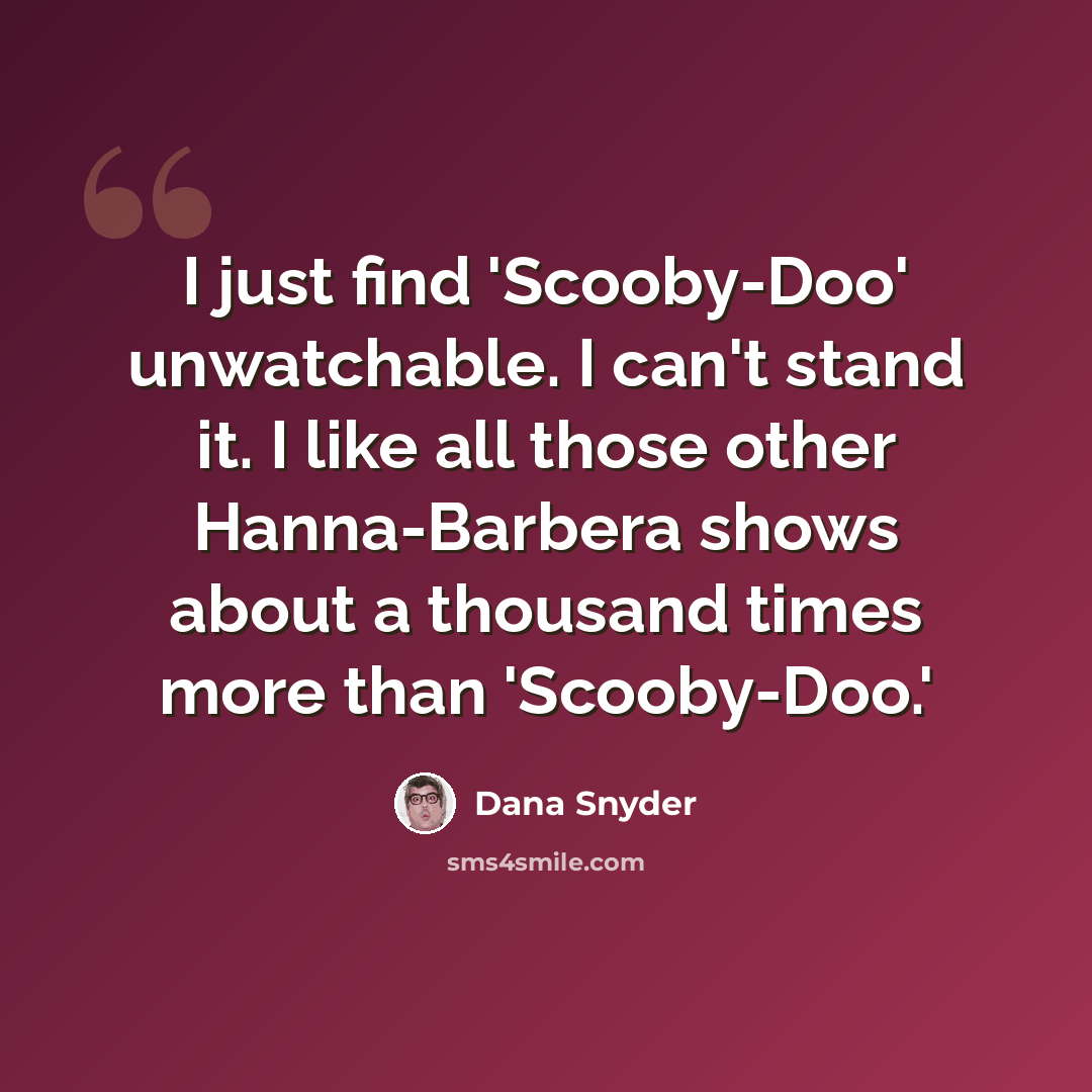 “I just find 'Scooby-Doo' unwatchable. I can't stand it. I like all those other Hanna-Barbera shows about a thousand times more than 'Scooby-Doo.'” quote by Dana Snyder