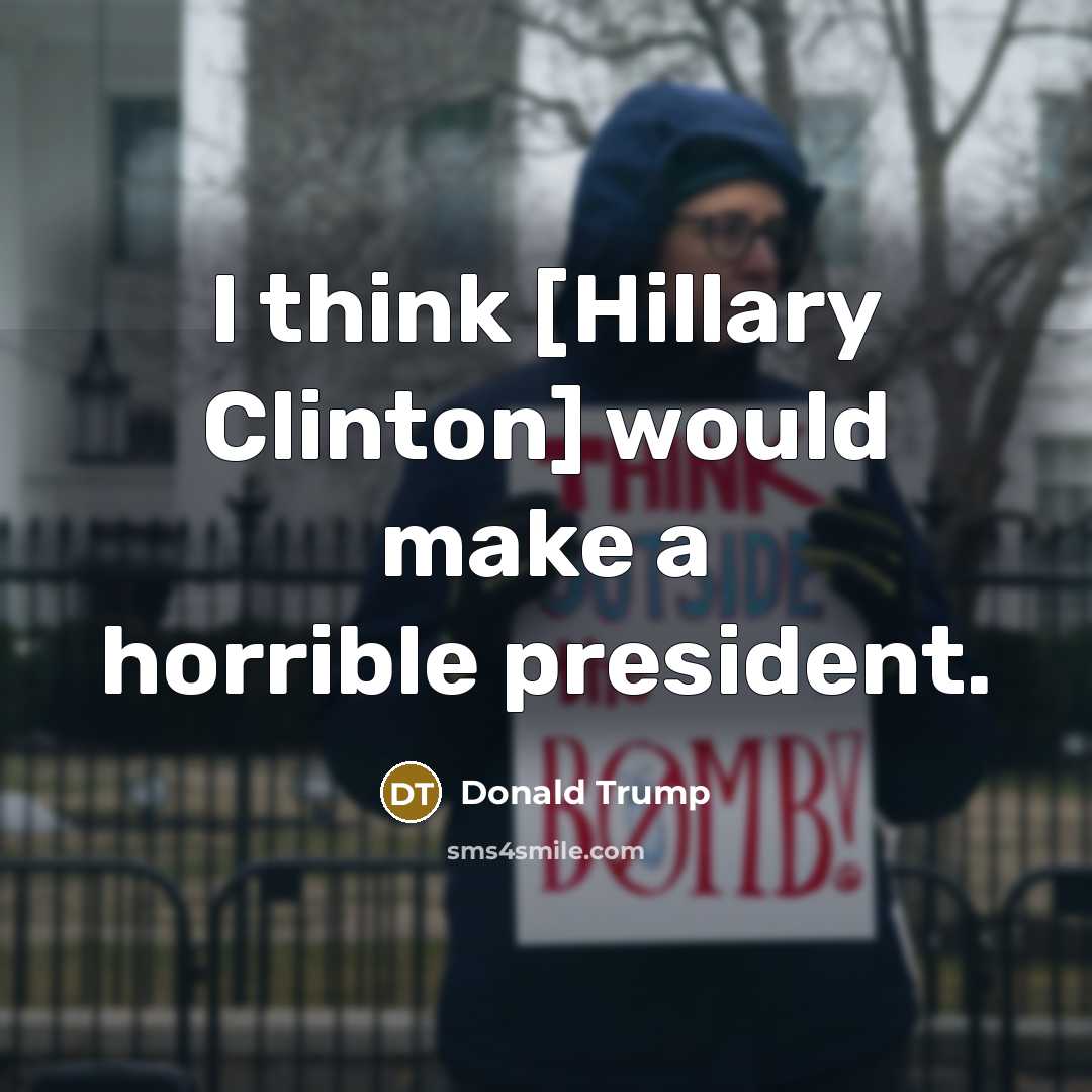 “I think [Hillary Clinton] would make a horrible president.” quote by Donald Trump