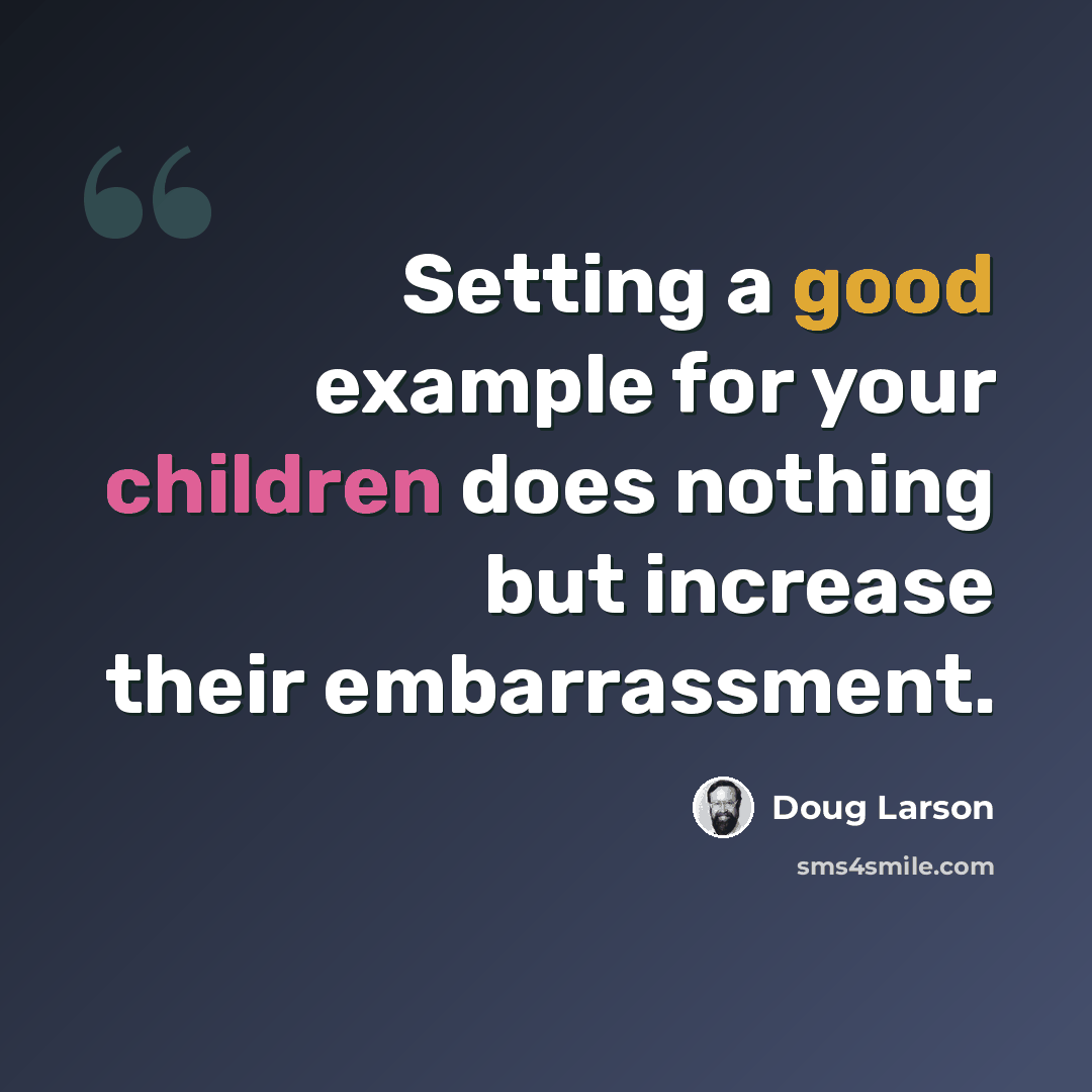 “Setting a good example for your children does nothing but increase their embarrassment.” quote by Doug Larson