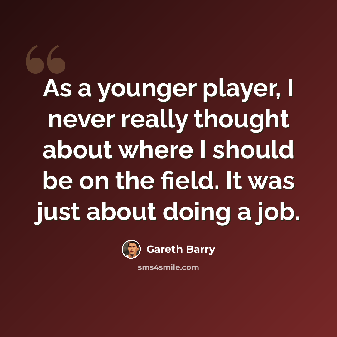 “As a younger player, I never really thought about where I should be on the field. It was just about doing a job.” quote by Gareth Barry
