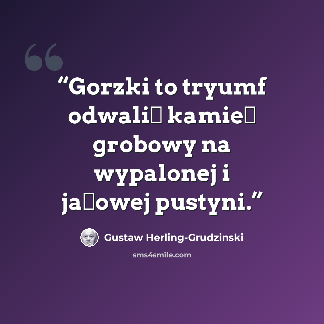 “Gorzki to tryumf odwalić kamień grobowy na wypalonej i jałowej pustyni.” quote by Gustaw Herling-Grudziński
