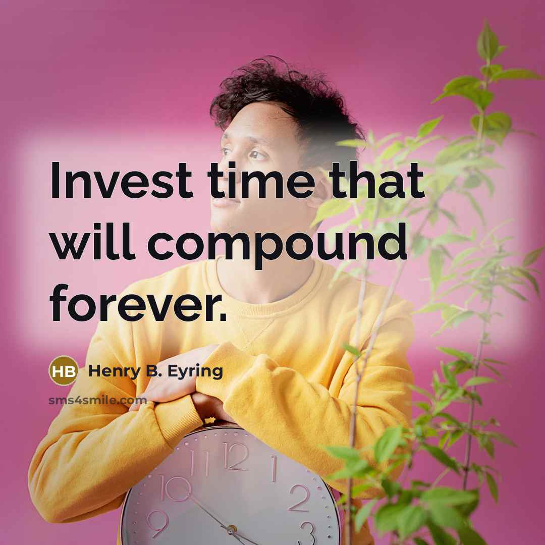 “Invest time that will compound forever.” quote by Henry B. Eyring