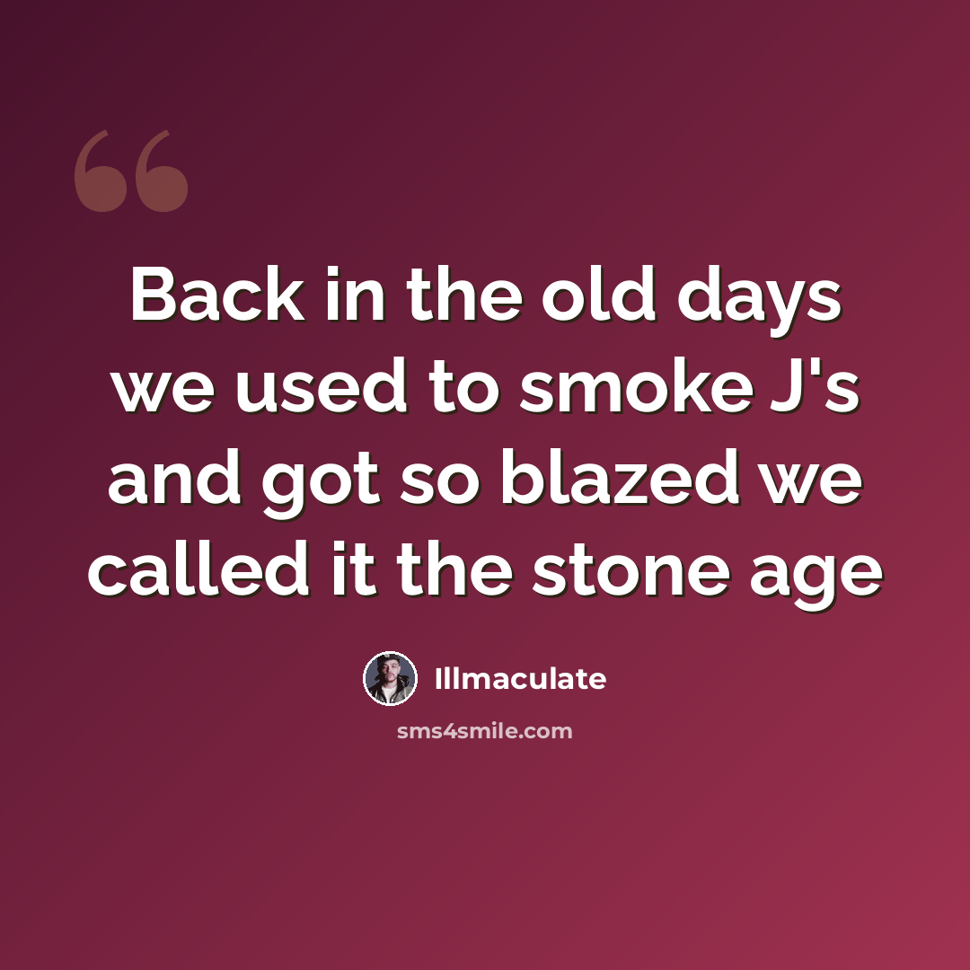 “Back in the old days we used to smoke J's and got so blazed we called it the stone age” quote by Illmaculate