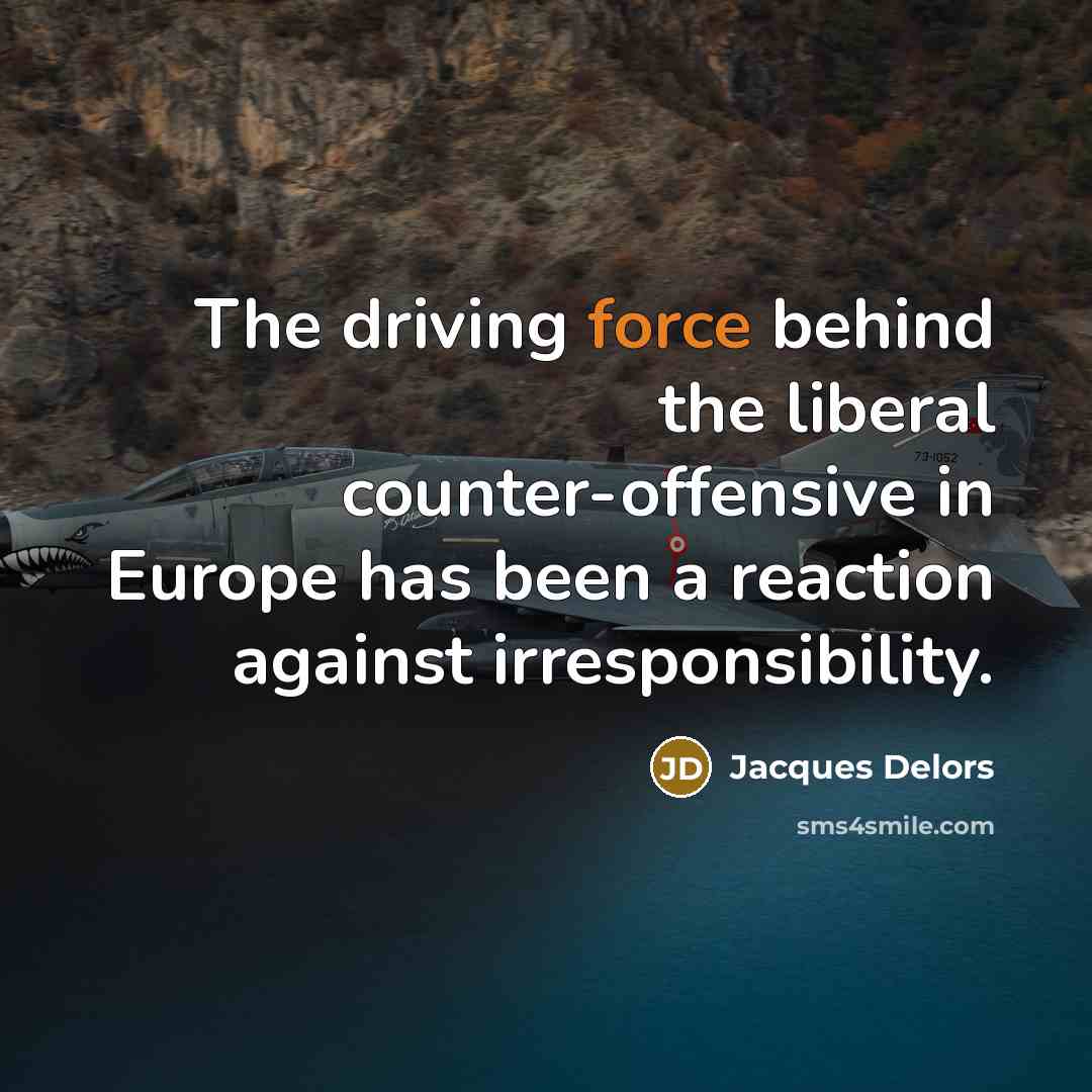 “The driving force behind the liberal counter-offensive in Europe has been a reaction against irresponsibility.” quote by Jacques Delors