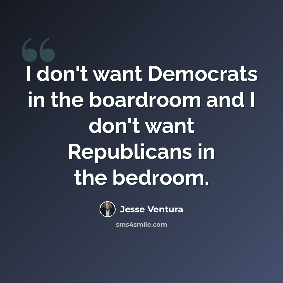 “I don't want Democrats in the boardroom and I don't want Republicans in the bedroom.” quote by Jesse Ventura
