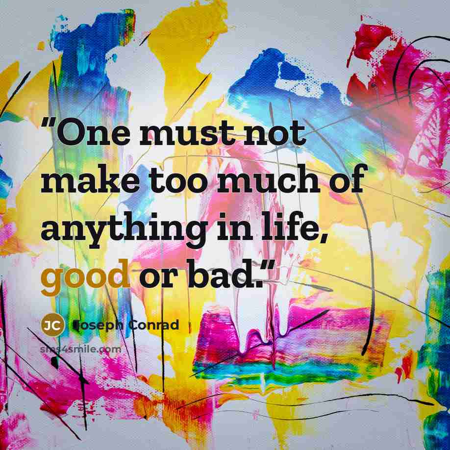 “One must not make too much of anything in life, good or bad.” quote by Joseph Conrad