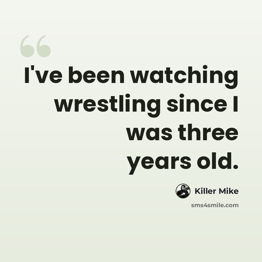 “I've been watching wrestling since I was three years old.” quote by Killer Mike
