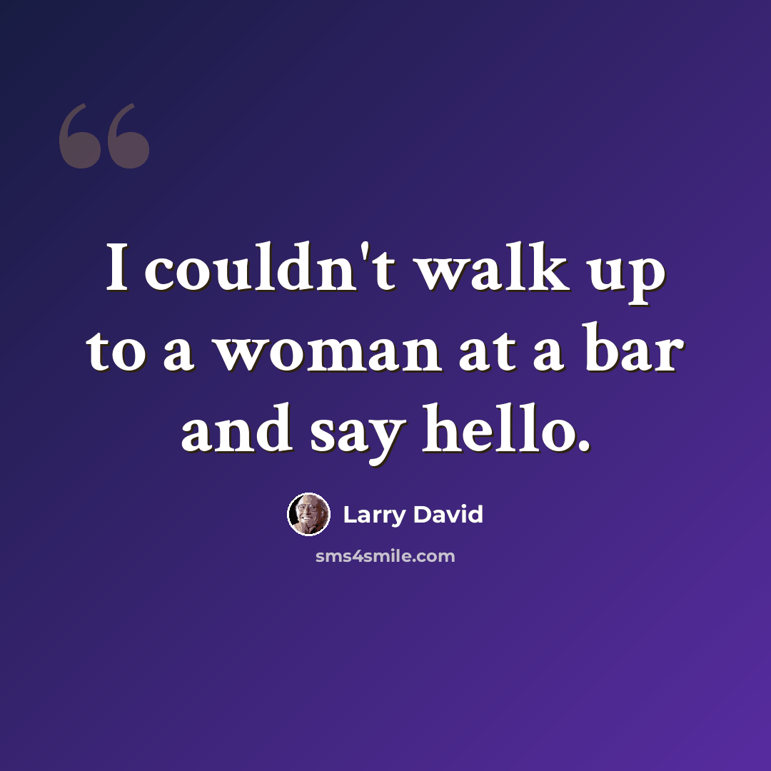 “I couldn't walk up to a woman at a bar and say hello.” quote by Larry David