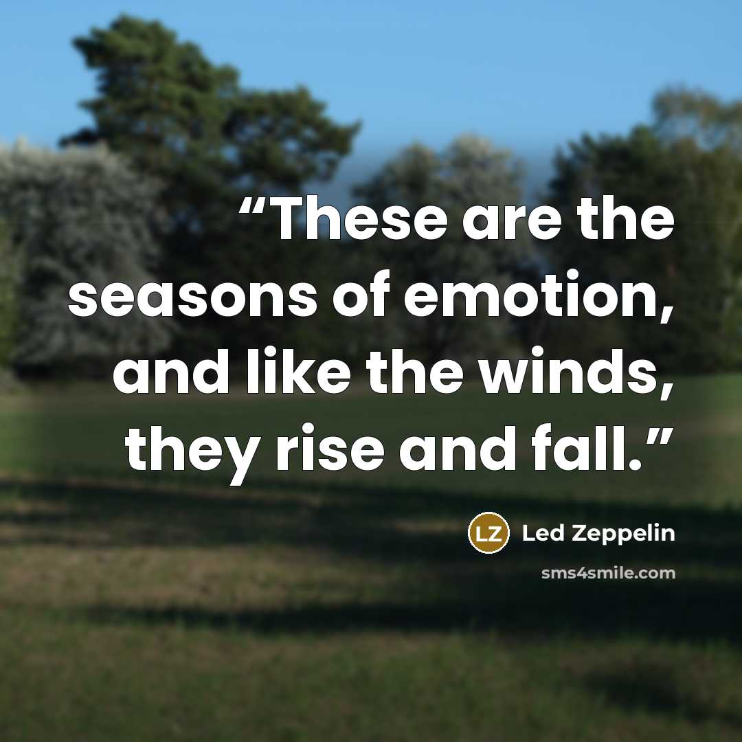 “These are the seasons of emotion, and like the winds, they rise and fall.” quote by Led Zeppelin