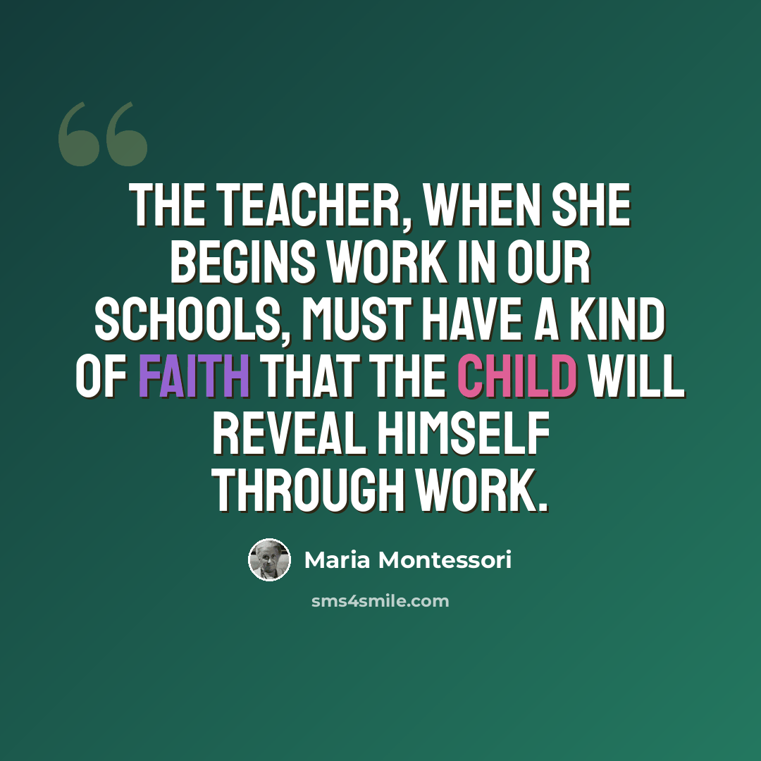 “The teacher, when she begins work in our schools, must have a kind of faith that the child will reveal himself through work.” quote by Maria Montessori