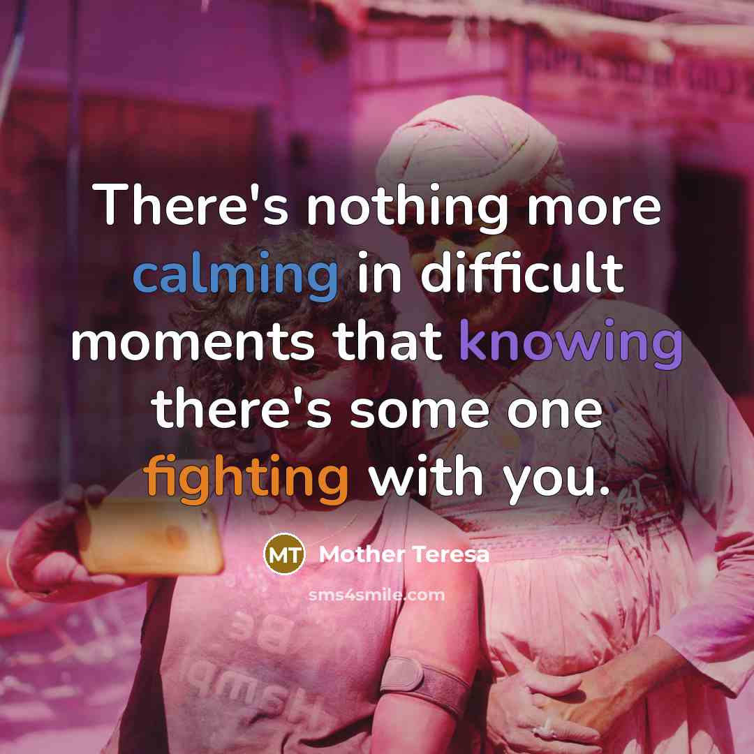 “There's nothing more calming in difficult moments that knowing there's some one fighting with you.” quote by Mother Teresa