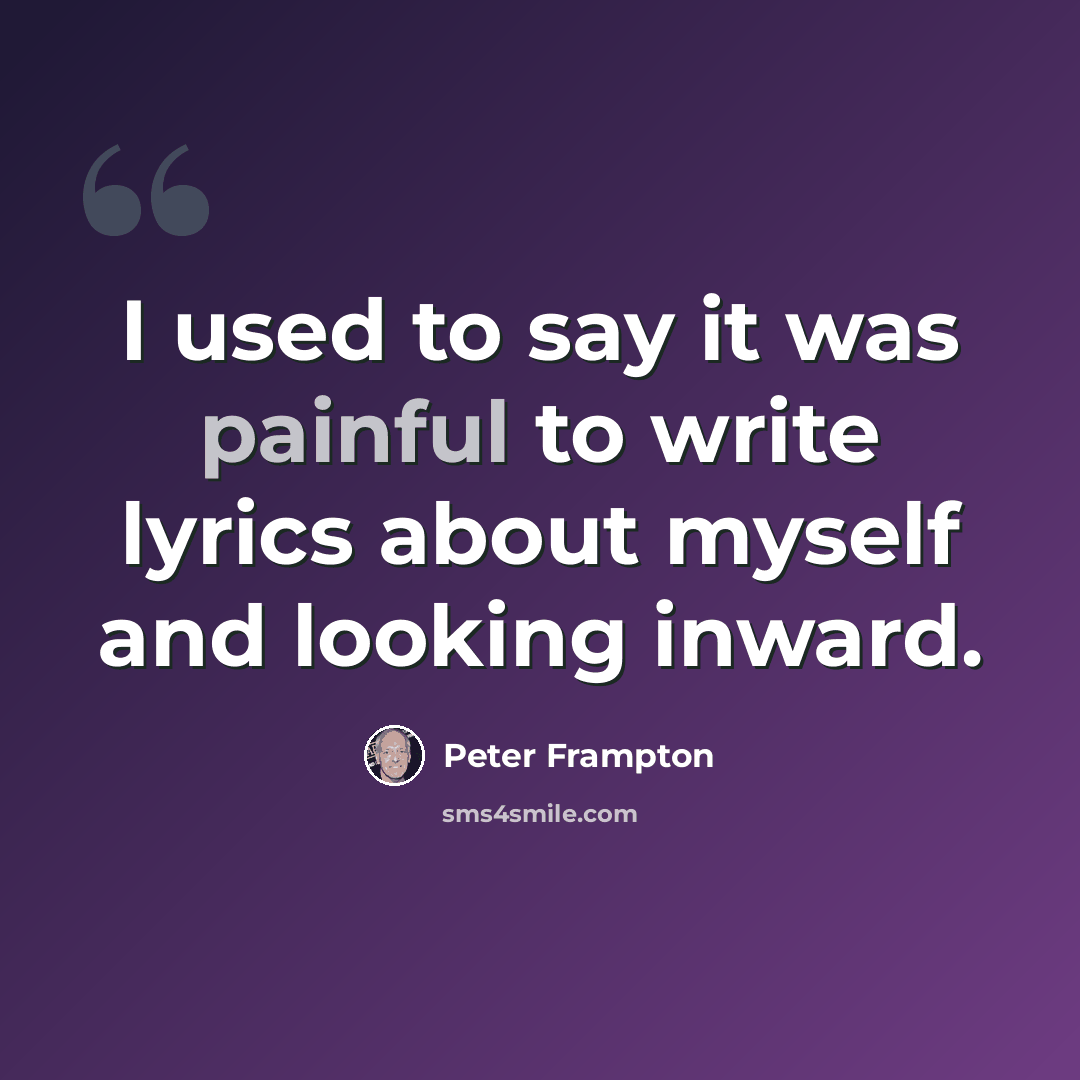 “I used to say it was painful to write lyrics about myself and looking inward.” quote by Peter Frampton