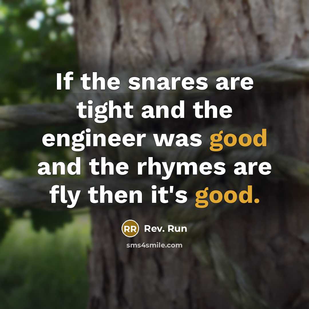 “If the snares are tight and the engineer was good and the rhymes are fly then it's good.” quote by Rev. Run