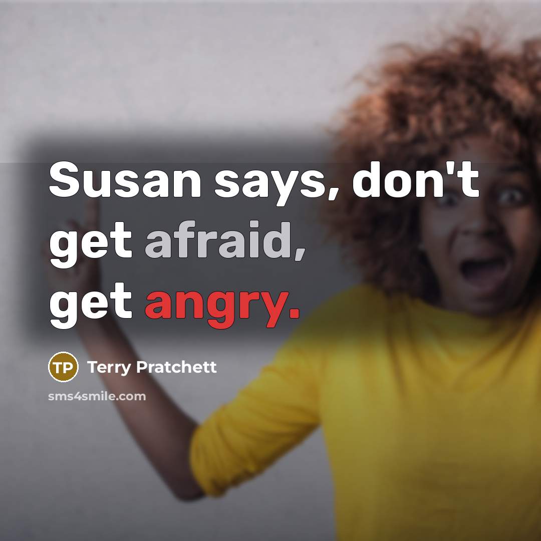 “Susan says, don't get afraid, get angry.” quote by Terry Pratchett
