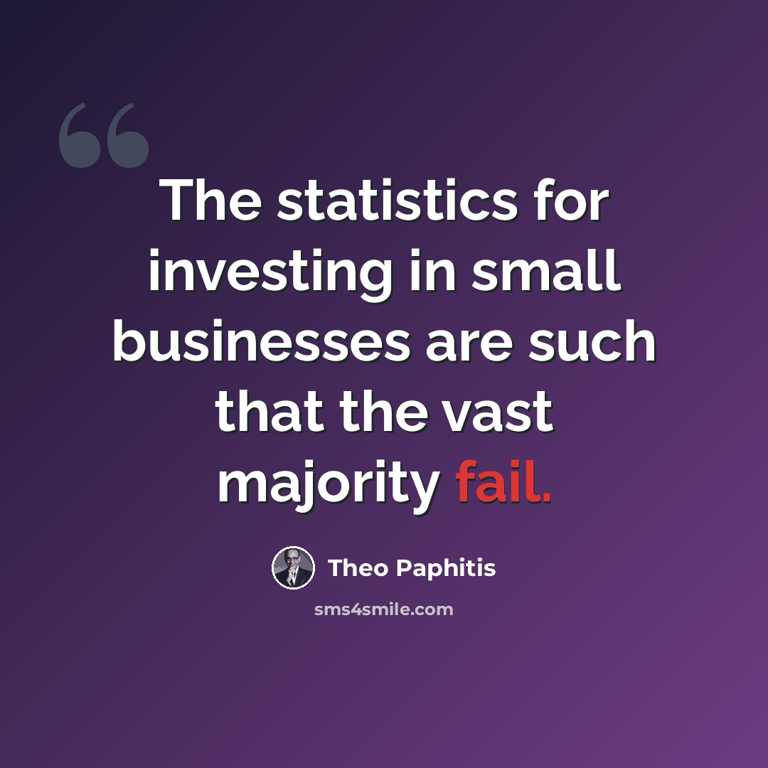 “The statistics for investing in small businesses are such that the vast majority fail.” quote by Theo Paphitis