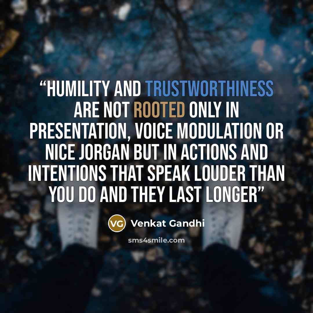 “Humility and Trustworthiness are not rooted only in Presentation, Voice modulation or Nice Jorgan but in Actions and Intentions that speak louder than you do and they last longer” quote by Venkat Gandhi