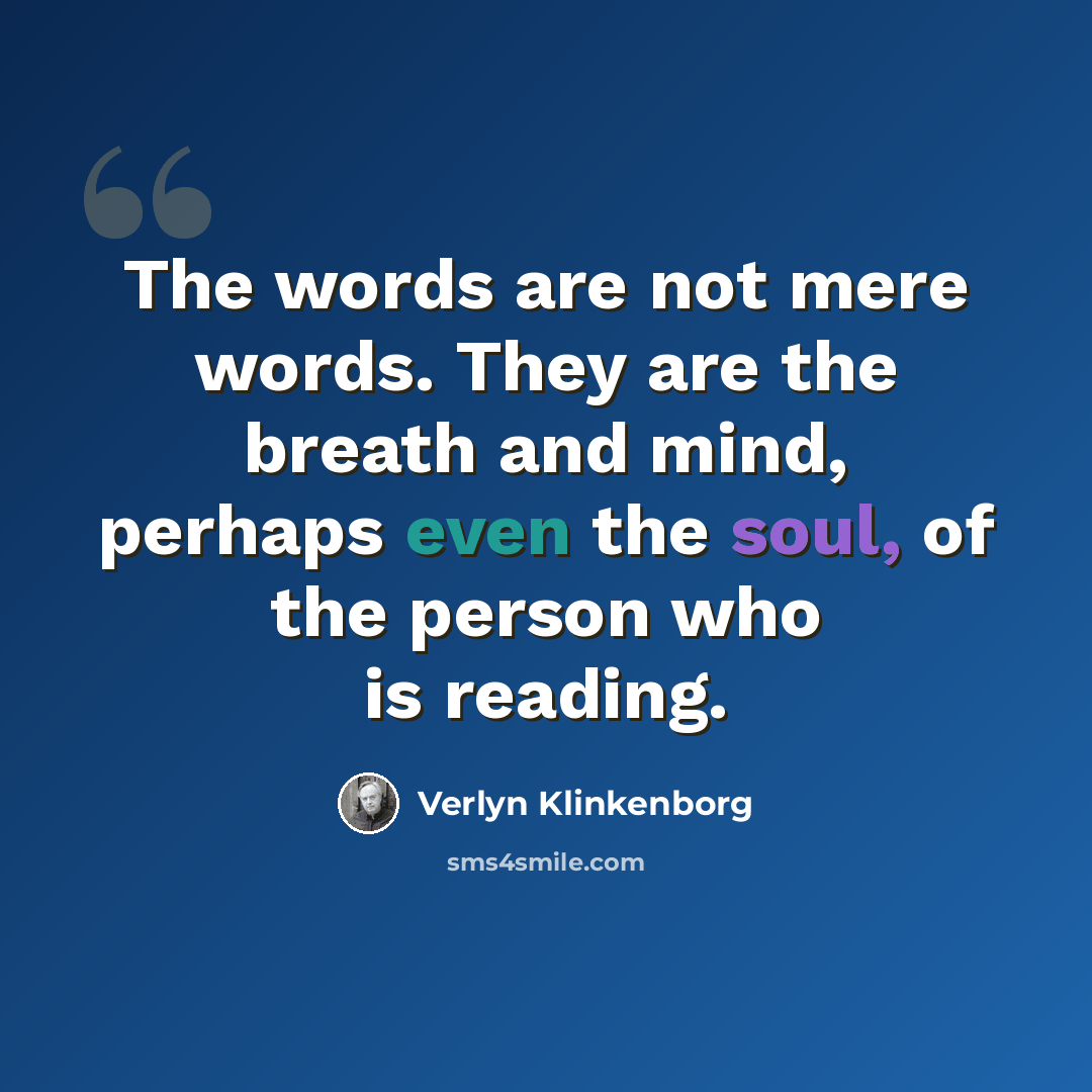 “The words are not mere words. They are the breath and mind, perhaps even the soul, of the person who is reading.” quote by Verlyn Klinkenborg