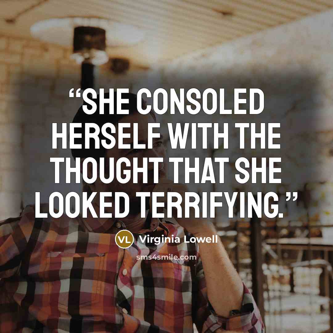 “She consoled herself with the thought that she looked terrifying.” quote by Virginia Lowell