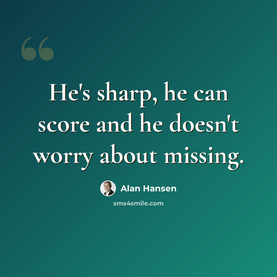 “He's sharp, he can score and he doesn't worry about missing.” quote by Alan Hansen