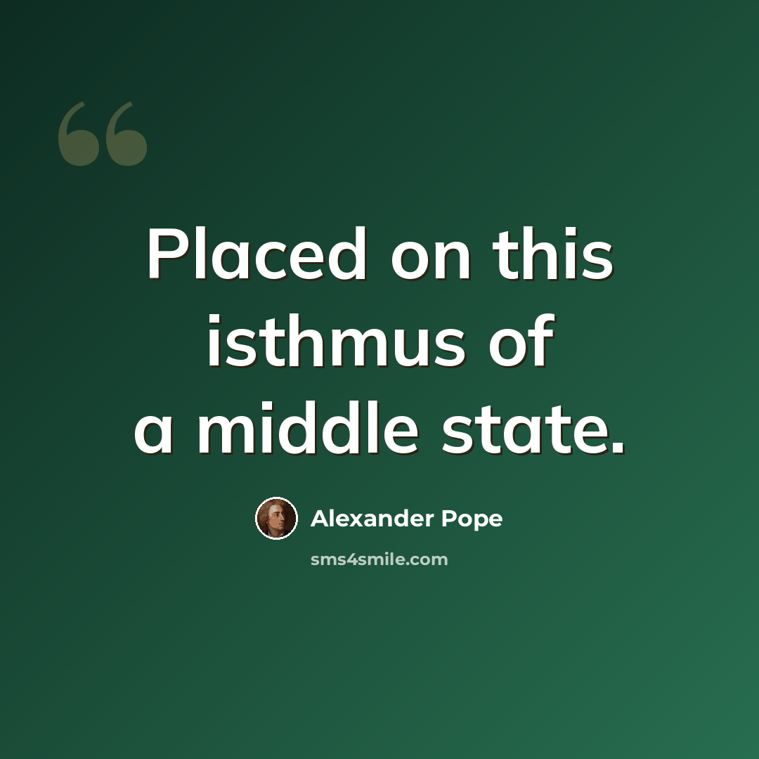 “Placed on this isthmus of a middle state.” quote by Alexander Pope