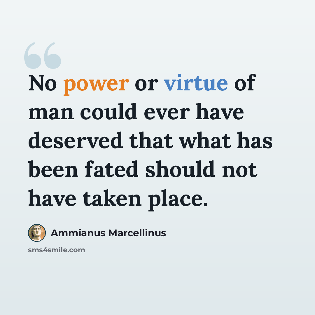 “No power or virtue of man could ever have deserved that what has been fated should not have taken place.” quote by Ammianus Marcellinus
