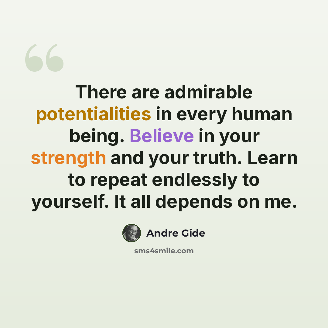 “There are admirable potentialities in every human being. Believe in your strength and your truth. Learn to repeat endlessly to yourself. It all depends on me.” quote by Andre Gide