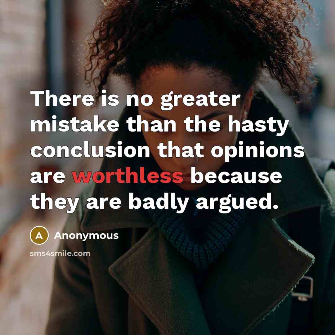 “There is no greater mistake than the hasty conclusion that opinions are worthless because they are badly argued.” quote by Anonymous