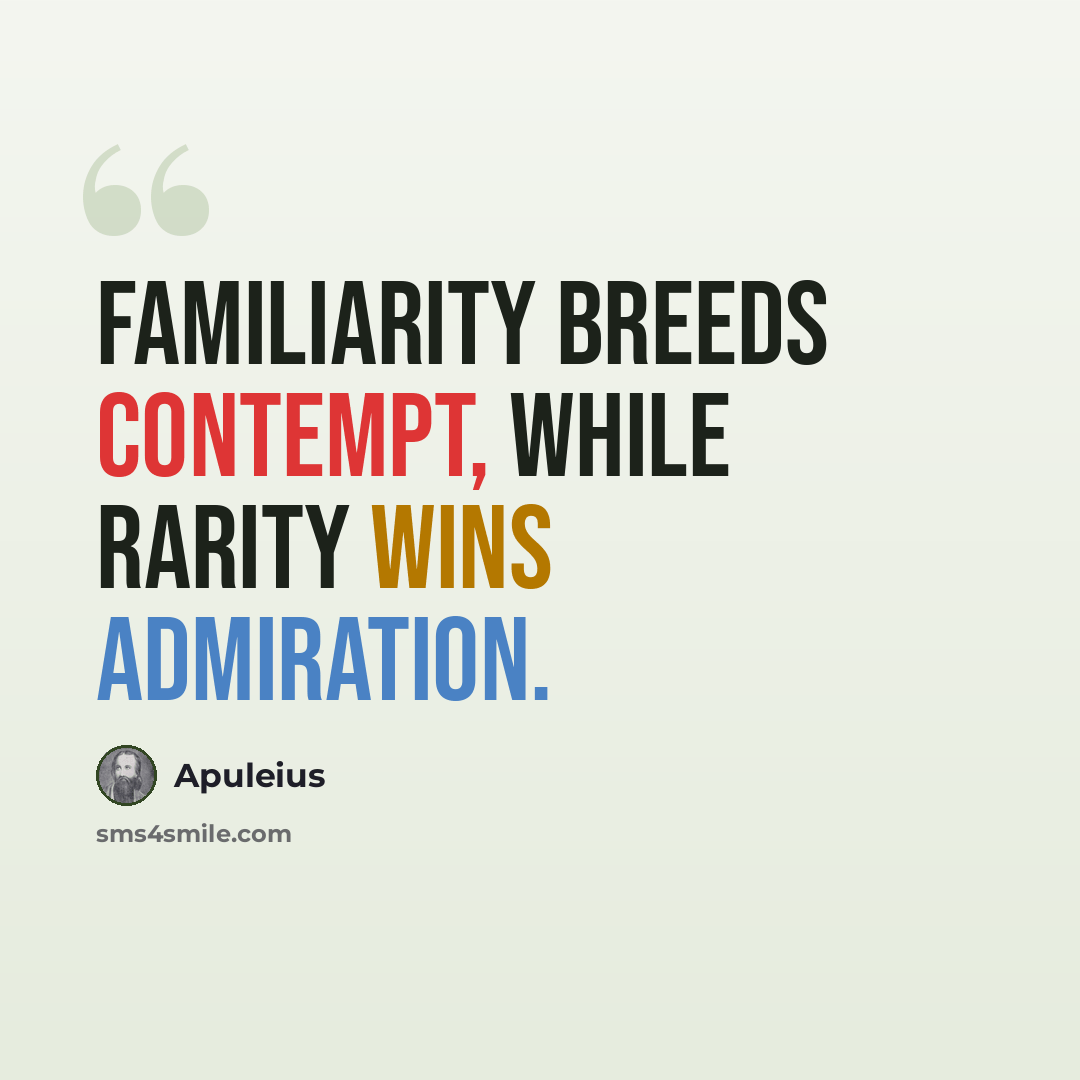 “Familiarity breeds contempt, while rarity wins admiration.” quote by Apuleius