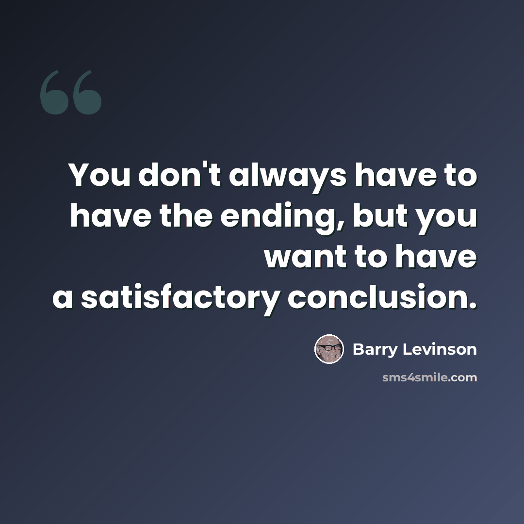 “You don't always have to have the ending, but you want to have a satisfactory conclusion.” quote by Barry Levinson