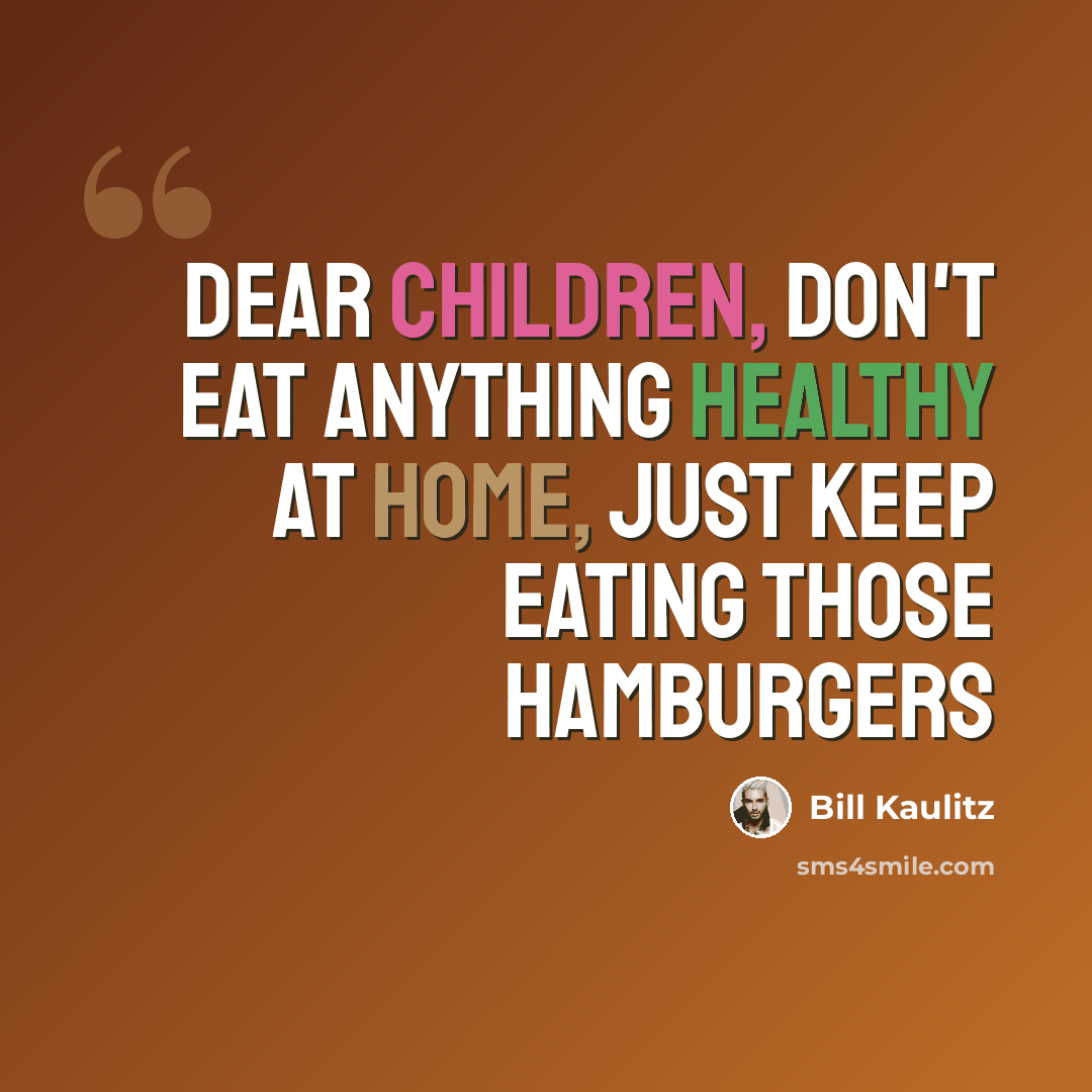 “Dear children, don't eat anything healthy at home, just keep eating those hamburgers” quote by Bill Kaulitz