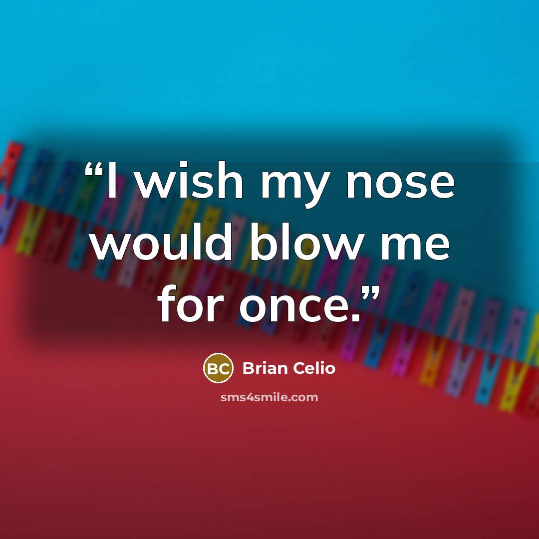 “I wish my nose would blow me for once.” quote by Brian Celio