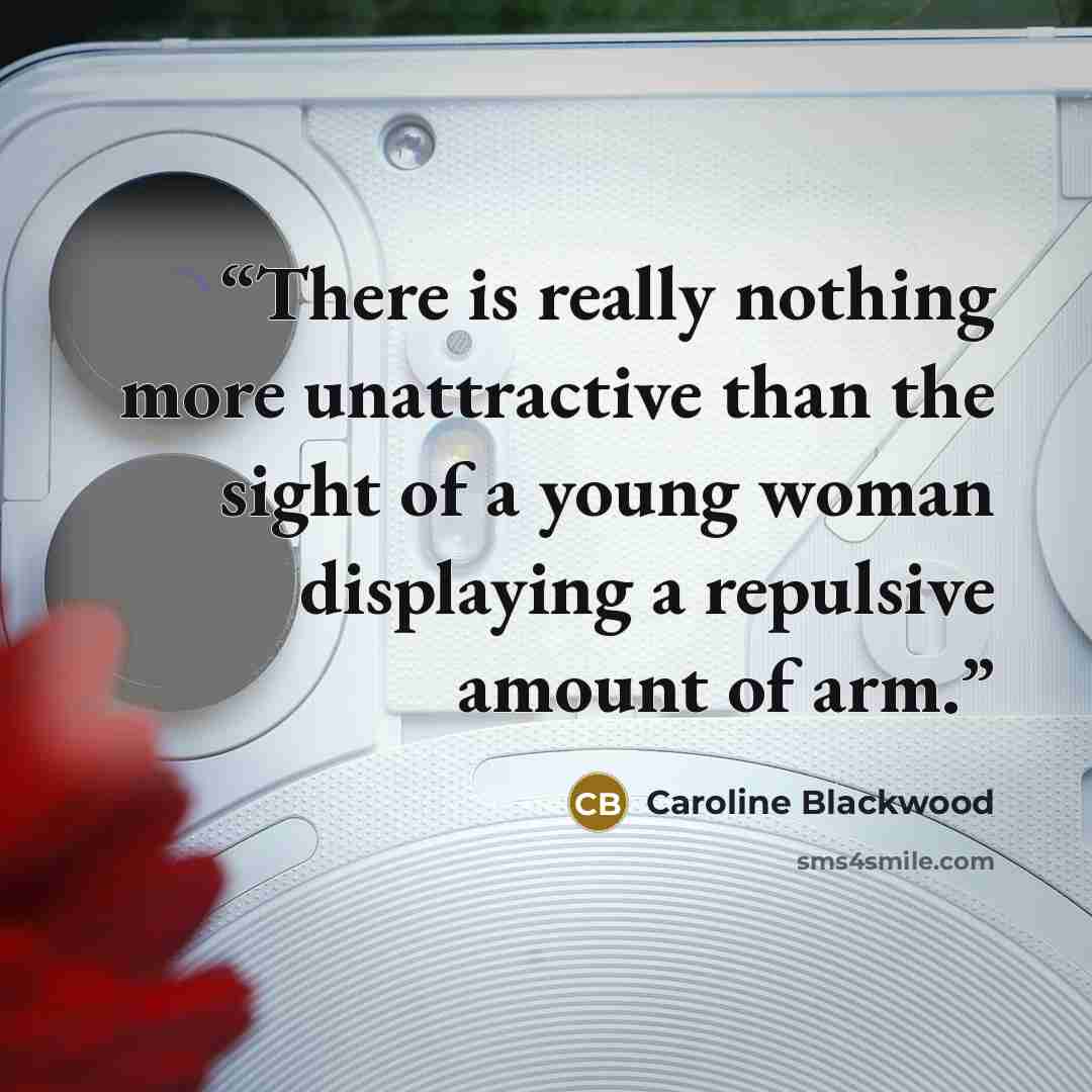 “There is really nothing more unattractive than the sight of a young woman displaying a repulsive amount of arm.” quote by Caroline Blackwood