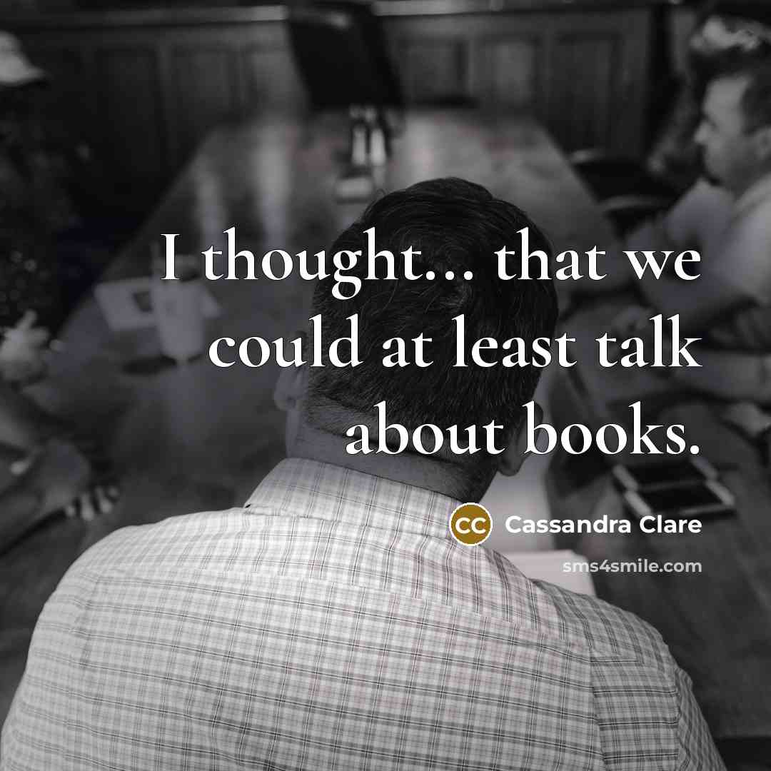 “I thought... that we could at least talk about books.” quote by Cassandra Clare