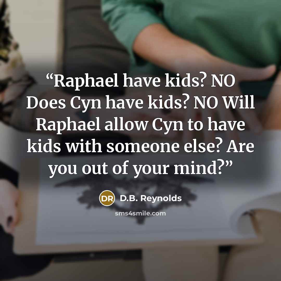 “Raphael have kids? NO Does Cyn have kids? NO Will Raphael allow Cyn to have kids with someone else? Are you out of your mind?” quote by D.B. Reynolds