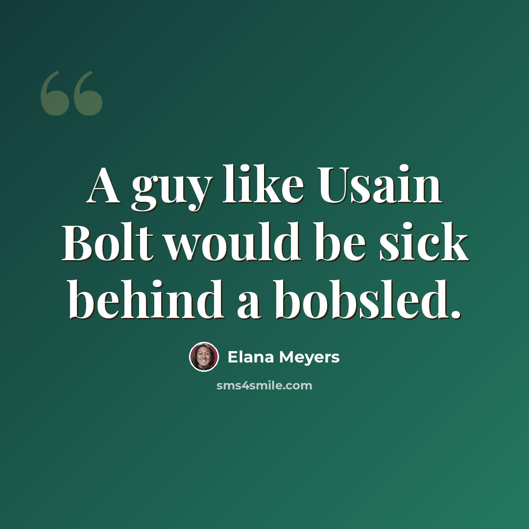 “A guy like Usain Bolt would be sick behind a bobsled.” quote by Elana Meyers