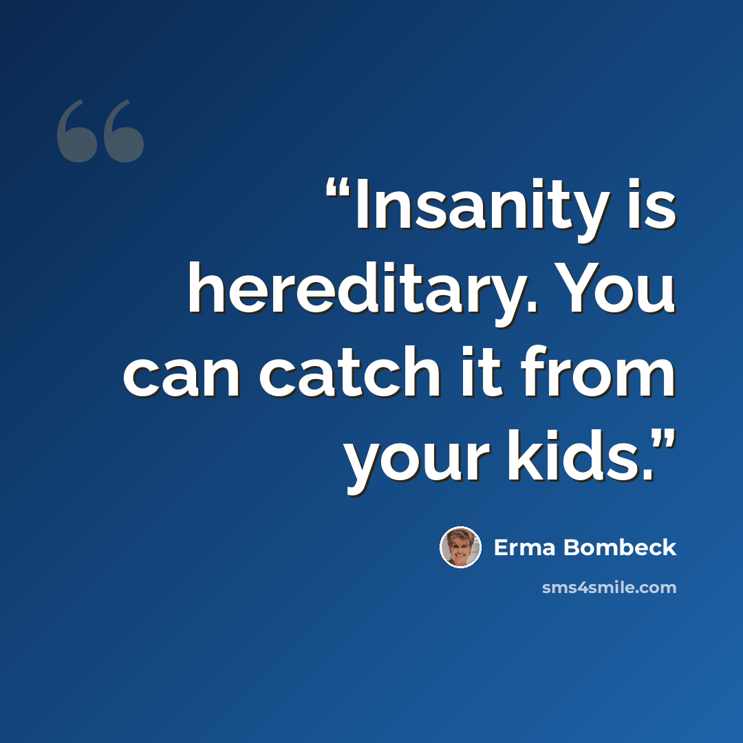 “Insanity is hereditary. You can catch it from your kids.” quote by Erma Bombeck