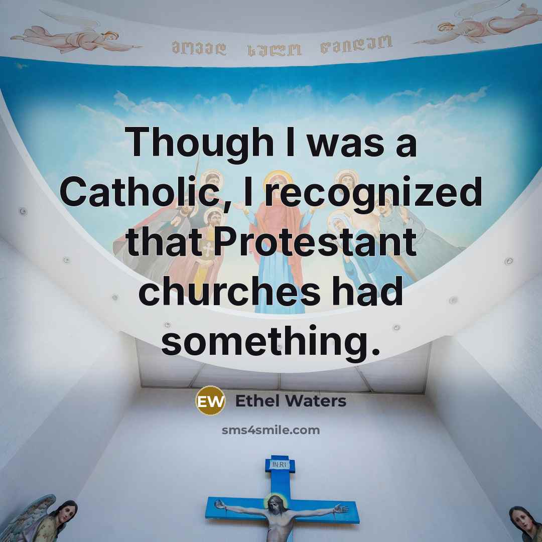 “Though I was a Catholic, I recognized that Protestant churches had something.” quote by Ethel Waters