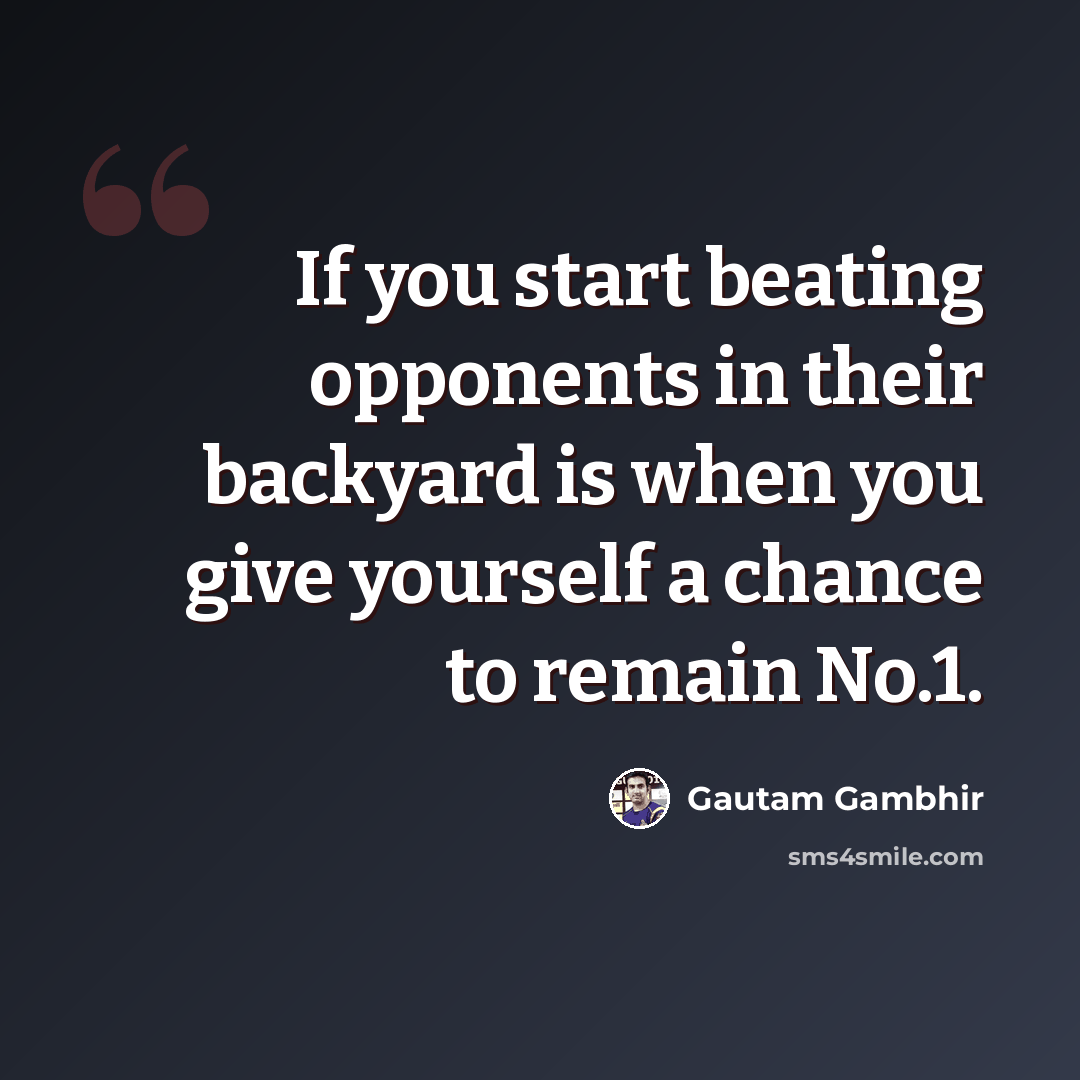“If you start beating opponents in their backyard is when you give yourself a chance to remain No.1.” quote by Gautam Gambhir