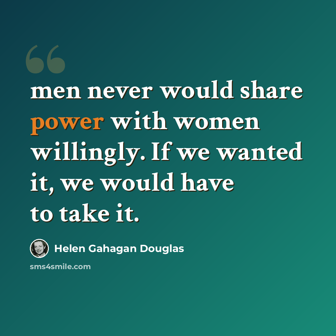“men never would share power with women willingly. If we wanted it, we would have to take it.” quote by Helen Gahagan Douglas